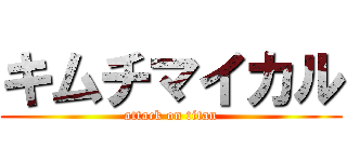 キムチマイカル (attack on titan)