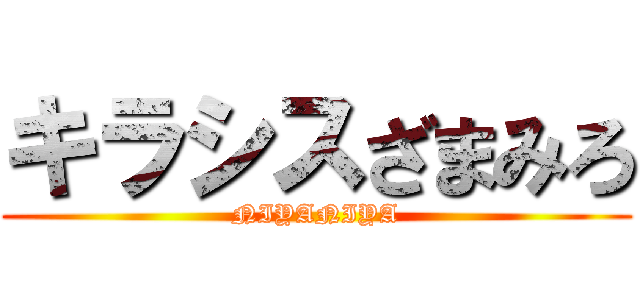 キラシスざまみろ (NIYANIYA)