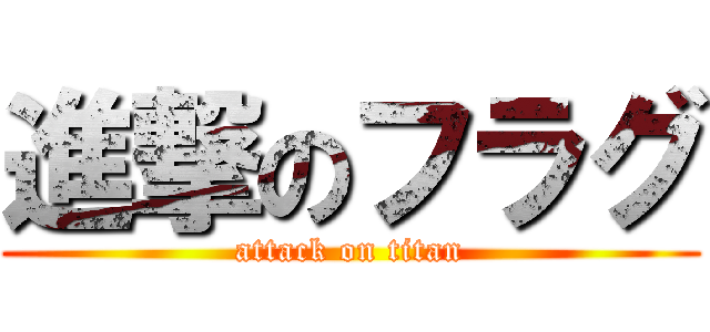 進撃のフラグ (attack on titan)