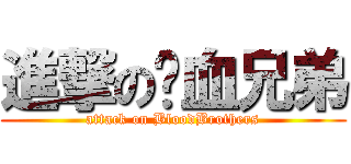 進撃の热血兄弟 (attack on BloodBrothers)