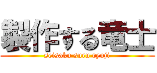 製作する竜士 (seisaku suru ryuji)