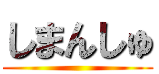 しまんしゅ ()