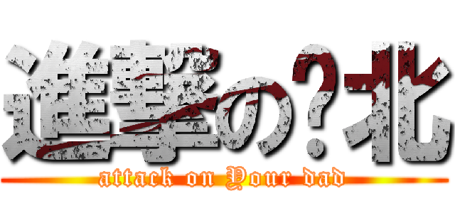 進撃の拎北 (attack on Your dad)