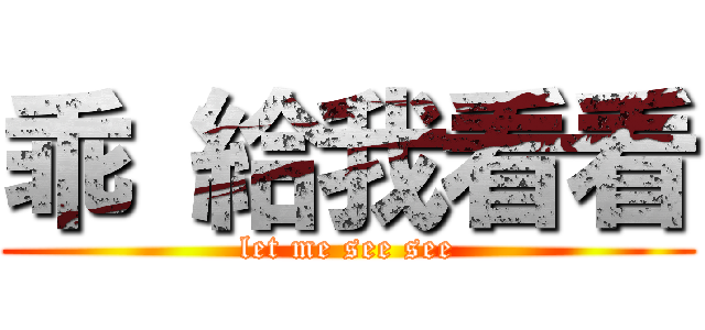 乖 給我看看 (let me see see)