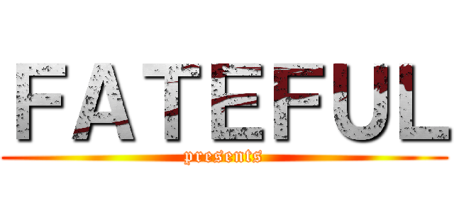 ＦＡＴＥＦＵＬ (presents)