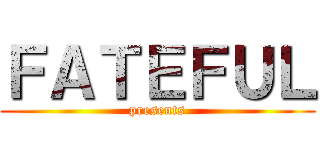ＦＡＴＥＦＵＬ (presents)