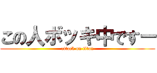 この人ボッキ中ですー (attack on titan)
