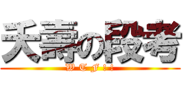 夭壽の段考 (W T F ! !)