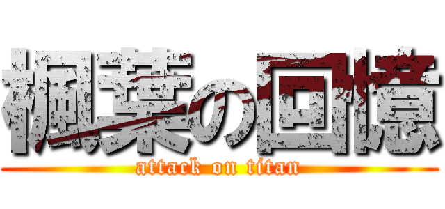 楓葉の回憶 (attack on titan)