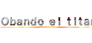 Ｏｂａｎｄｏ ｅｌ ｔｉｔａｎ (attack on titan)