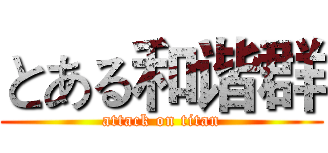 とある和谐群 (attack on titan)