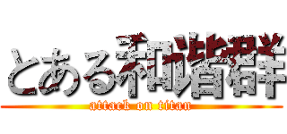 とある和谐群 (attack on titan)
