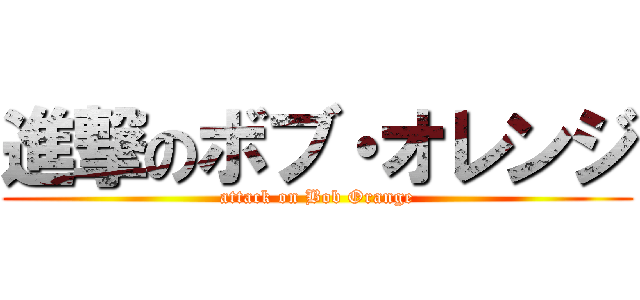 進撃のボブ・オレンジ (attack on Bob Orange)