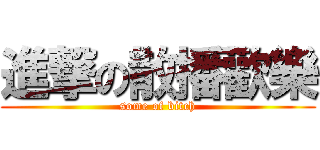 進撃の散播歡樂 (some of bitch)