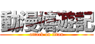 動漫嬉遊記 (attack on titan)