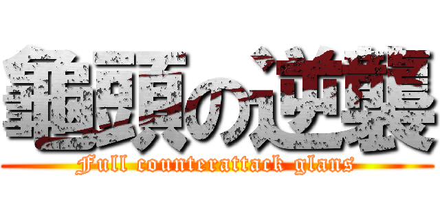 龜頭の逆襲 (Full counterattack glans)