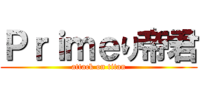 Ｐｒｉｍｅり帝君 (attack on titan)