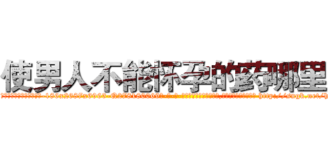 使男人不能怀孕的药哪里买 (使男人不能怀孕的药哪里买【电-186x2687x6963-Q278180069元-吉-药-业】我们做的是长期生意,靠的是老客户长期支持 http://sngk.net/hN2UxH
)