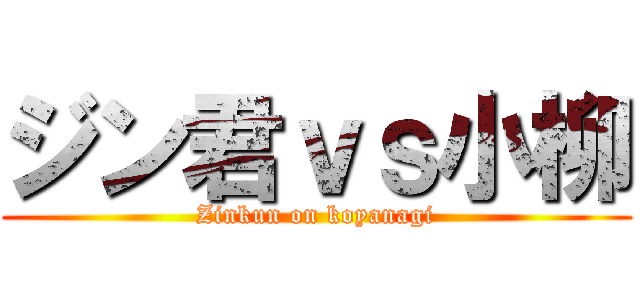 ジン君ｖｓ小柳 (Zinkun on koyanagi)