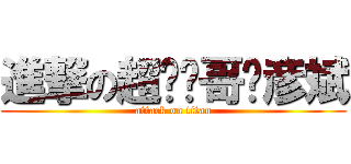 進撃の超级帅哥〜彦斌 (attack on titan)