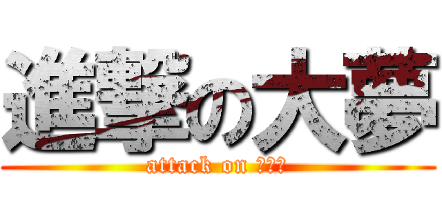 進撃の大夢 (attack on （ｒｙ)