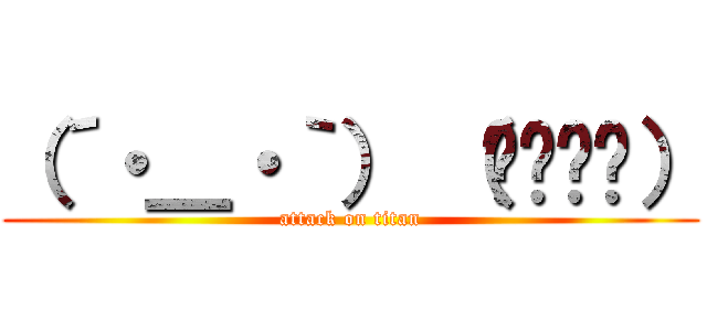 （´・＿・｀） （՞ةڼ◔） (attack on titan)