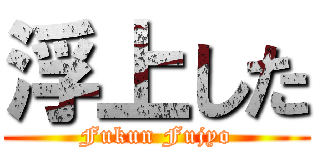 浮上した (Fukun Fujyo)