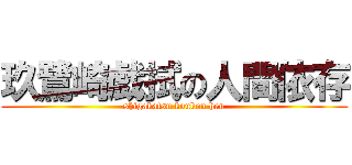 玖鷺崎戯拭の人間依存 (shigakatsu koukou hen)