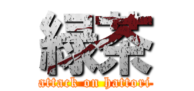 緑茶 (attack on hattori)