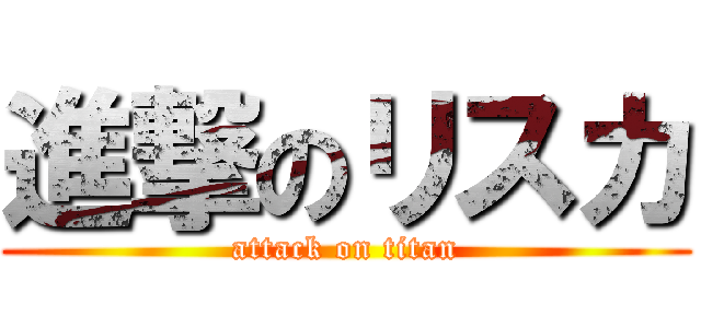 進撃のリスカ (attack on titan)