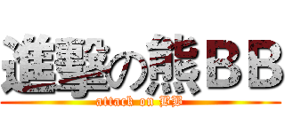 進擊の熊ＢＢ (attack on BB)