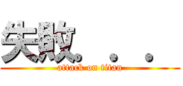 失敗．．． (attack on titan)