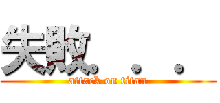 失敗．．． (attack on titan)