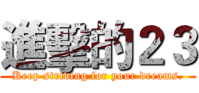 進擊的２３ (Keep striving for your dreams.)