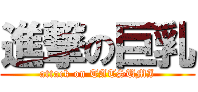 進撃の巨乳 (attack on TATSUMI)