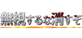 無視するな消すぞ (attack on titan)