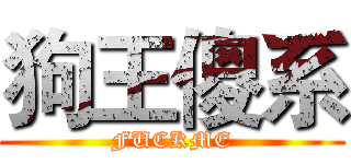 狗王傻系 (FUCKME)