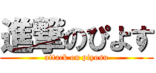 進撃のぴよす (attack on piyosu)