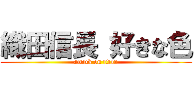 織田信長 好きな色 (attack on titan)