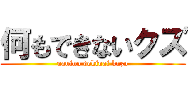 何もできないクズ (nanino dekinai kuzu)