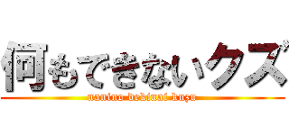 何もできないクズ (nanino dekinai kuzu)