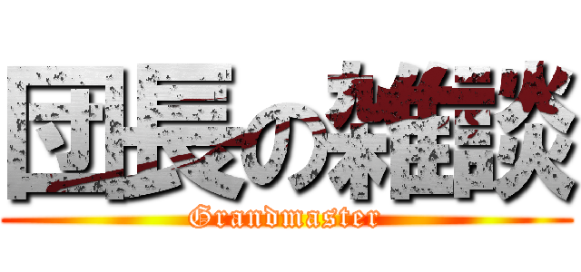 団長の雑談 (Grandmaster)
