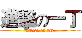 進擊の一丁 (attack on 1D)