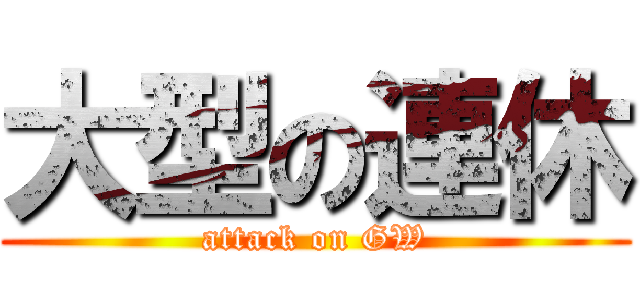 大型の連休 (attack on GW)