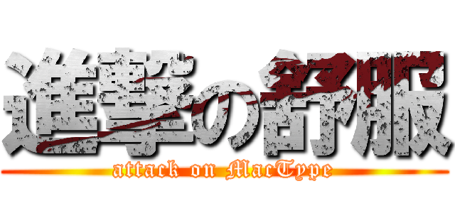 進撃の舒服 (attack on MacType)