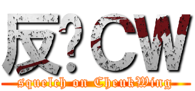 反擊ＣＷ (squelch on CheukWing)