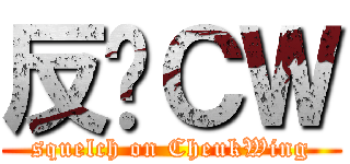 反擊ＣＷ (squelch on CheukWing)