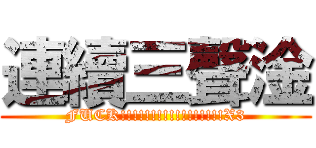 連續三聲淦 (FUCK!!!!!!!!!!!!!!!!!X3)