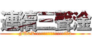 連續三聲淦 (FUCK!!!!!!!!!!!!!!!!!X3)