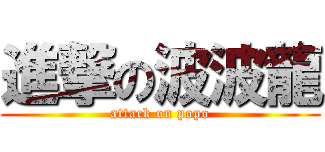 進撃の波波龍 (attack on popo)